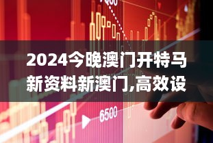 2024今晚澳门开特马新资料新澳门,高效设计策略_4K4.251