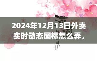 小红书独家揭秘，掌握外卖数据动态，轻松制作外卖实时动态图标攻略（时间，2024年12月13日）