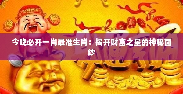 今晚必开一肖最准生肖：揭开财富之星的神秘面纱