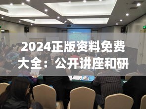 2024正版资料免费大全：公开讲座和研讨会资料的集结地