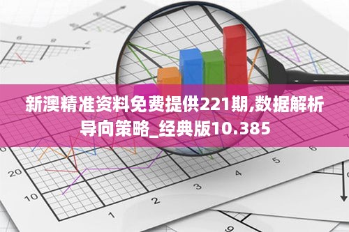 新澳精准资料免费提供221期,数据解析导向策略_经典版10.385