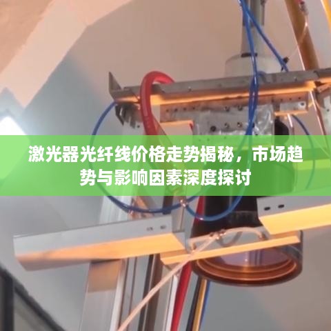 激光器光纤线价格走势揭秘，市场趋势与影响因素深度探讨