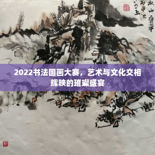 2022书法国画大赛，艺术与文化交相辉映的璀璨盛宴