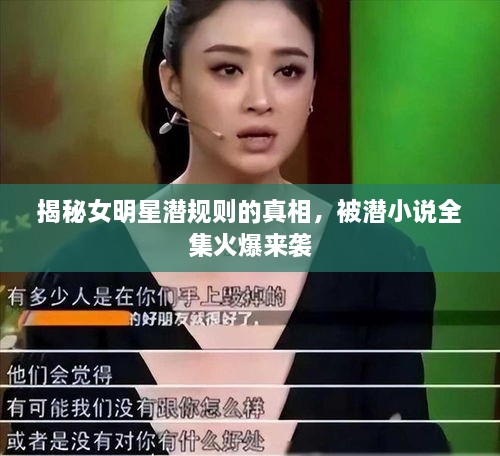 揭秘女明星潜规则的真相，被潜小说全集火爆来袭