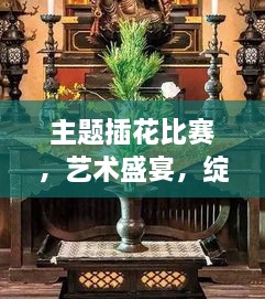 主题插花比赛，艺术盛宴，绽放魅力