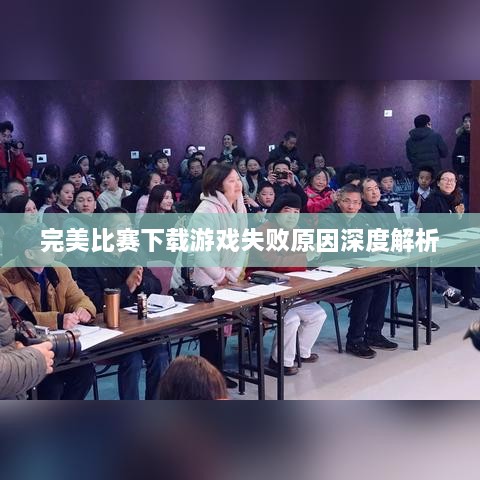 完美比赛下载游戏失败原因深度解析