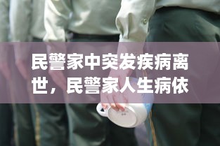 民警家中突发疾病离世，民警家人生病依然坚守岗位 