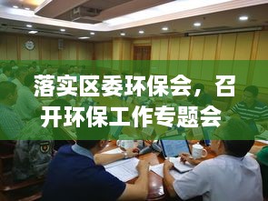 落实区委环保会，召开环保工作专题会 