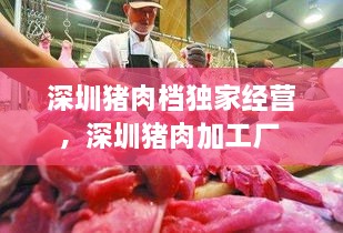 深圳猪肉档独家经营，深圳猪肉加工厂 