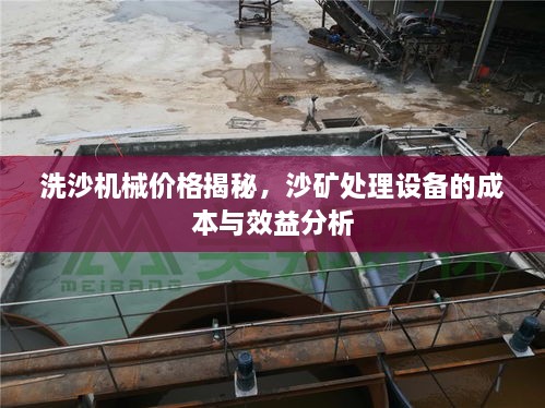 洗沙机械价格揭秘，沙矿处理设备的成本与效益分析