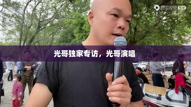 光哥独家专访，光哥演唱 