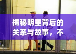 揭秘明星背后的关系与故事，不为人知的娱乐圈内幕