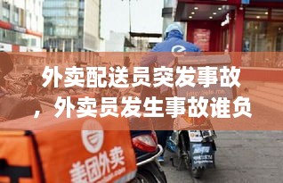 外卖配送员突发事故，外卖员发生事故谁负责 