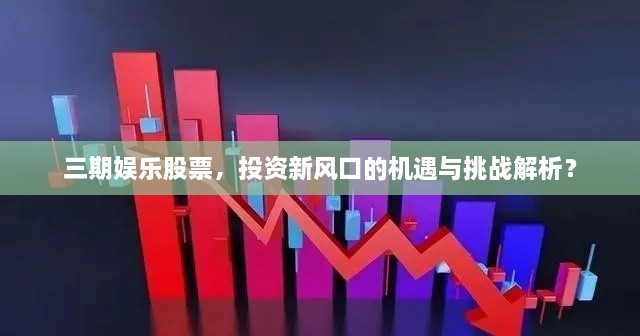 三期娱乐股票，投资新风口的机遇与挑战解析？