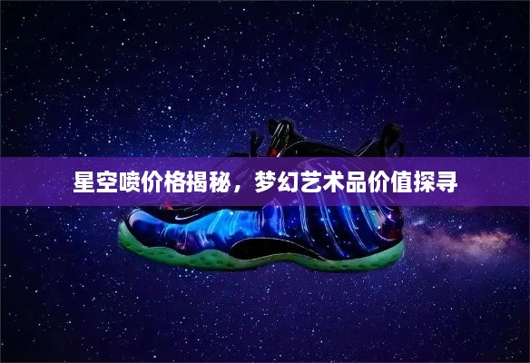 星空喷价格揭秘，梦幻艺术品价值探寻