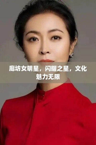 廊坊女明星，闪耀之星，文化魅力无限