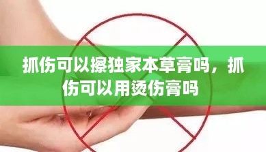 抓伤可以擦独家本草膏吗，抓伤可以用烫伤膏吗 