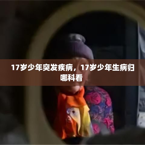 17岁少年突发疾病，17岁少年生病归哪科看 