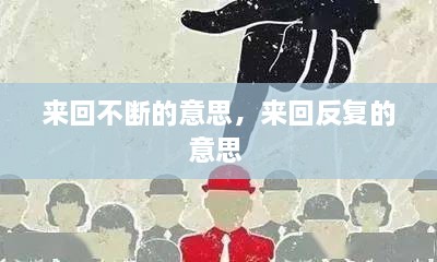 来回不断的意思，来回反复的意思 