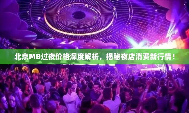 北京MB过夜价格深度解析，揭秘夜店消费新行情！