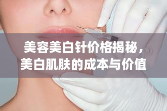 美容美白针价格揭秘，美白肌肤的成本与价值解析