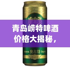 青岛崂特啤酒价格大揭秘，最新行情解析