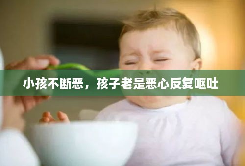 小孩不断恶，孩子老是恶心反复呕吐 