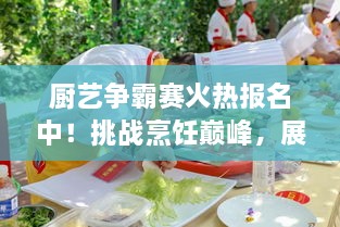 厨艺争霸赛火热报名中！挑战烹饪巅峰，展现你的厨艺魅力！