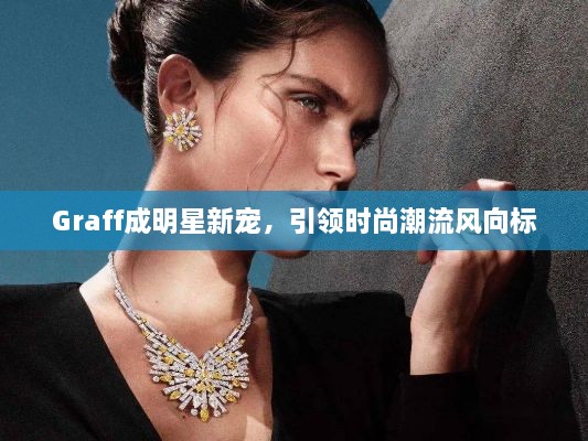 Graff成明星新宠，引领时尚潮流风向标