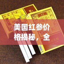 美国红参价格揭秘，全方位了解与选购指南