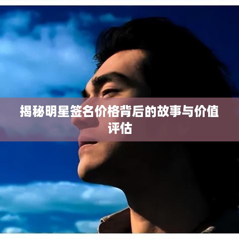 揭秘明星签名价格背后的故事与价值评估