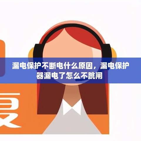 漏电保护不断电什么原因，漏电保护器漏电了怎么不跳闸 