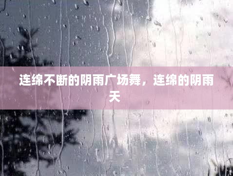 连绵不断的阴雨广场舞，连绵的阴雨天 