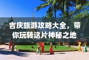 吉庆旅游攻略大全，带你玩转这片神秘之地！