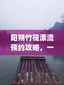 阳朔竹筏漂流预约攻略，一站式解决你的漂流之旅！