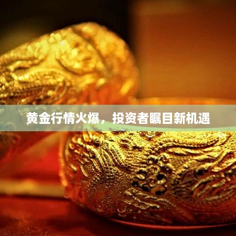 黄金行情火爆，投资者瞩目新机遇