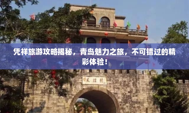 凭祥旅游攻略揭秘，青岛魅力之旅，不可错过的精彩体验！