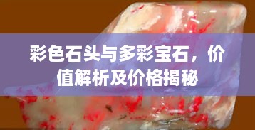 彩色石头与多彩宝石，价值解析及价格揭秘