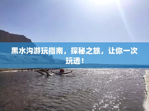 黑水沟游玩指南，探秘之旅，让你一次玩透！