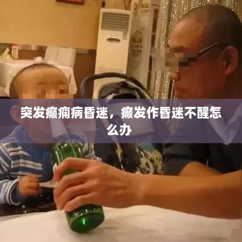 突发癫痫病昏迷，癫发作昏迷不醒怎么办 