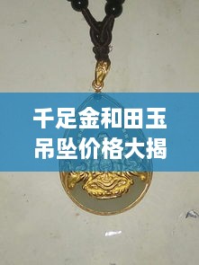 千足金和田玉吊坠价格大揭秘，最新行情解析，让您轻松选购！