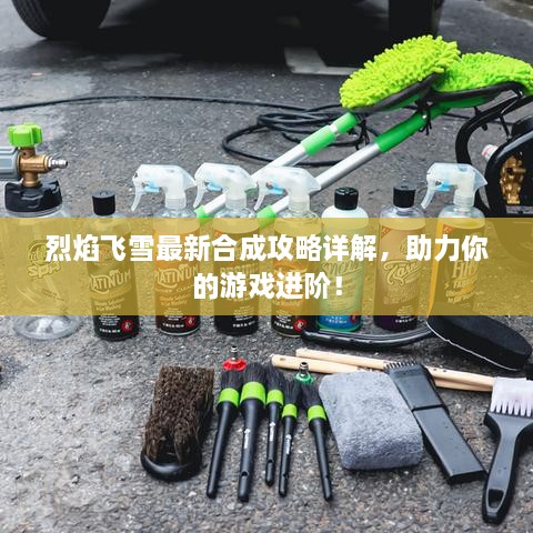 烈焰飞雪最新合成攻略详解，助力你的游戏进阶！