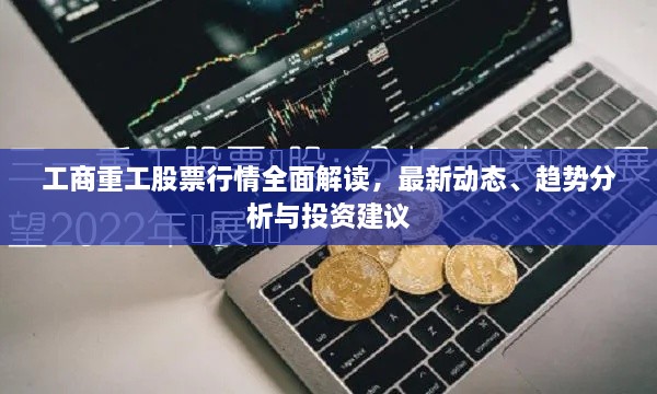 工商重工股票行情全面解读，最新动态、趋势分析与投资建议