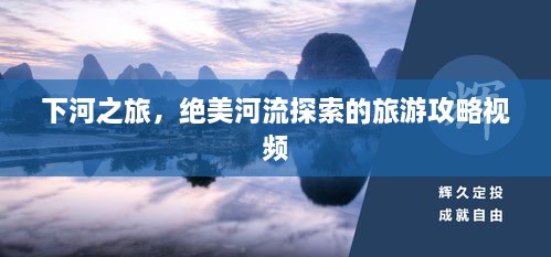 下河之旅，绝美河流探索的旅游攻略视频