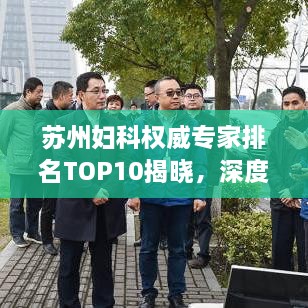 苏州妇科权威专家排名TOP10揭晓，深度解读与剖析