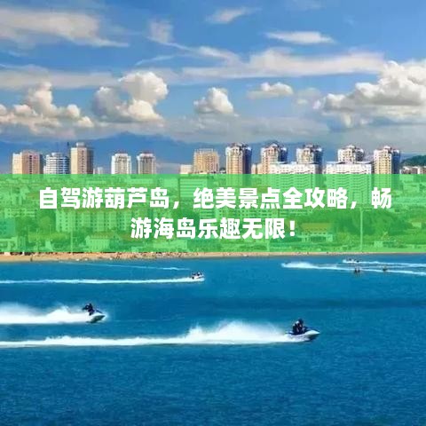 自驾游葫芦岛，绝美景点全攻略，畅游海岛乐趣无限！