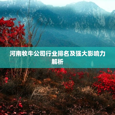 河南牧牛公司行业排名及强大影响力解析