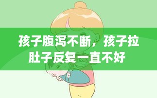 孩子腹泻不断，孩子拉肚子反复一直不好 