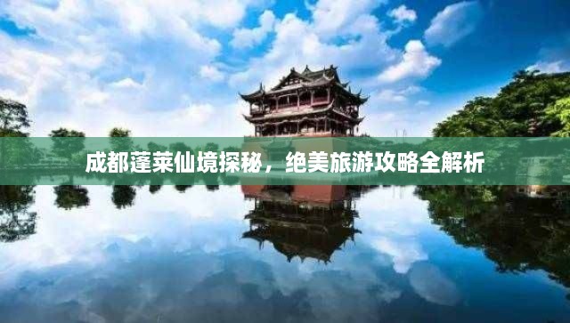 成都蓬莱仙境探秘，绝美旅游攻略全解析