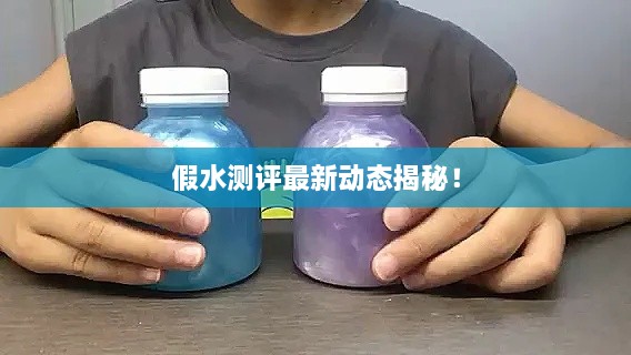 假水测评最新动态揭秘！